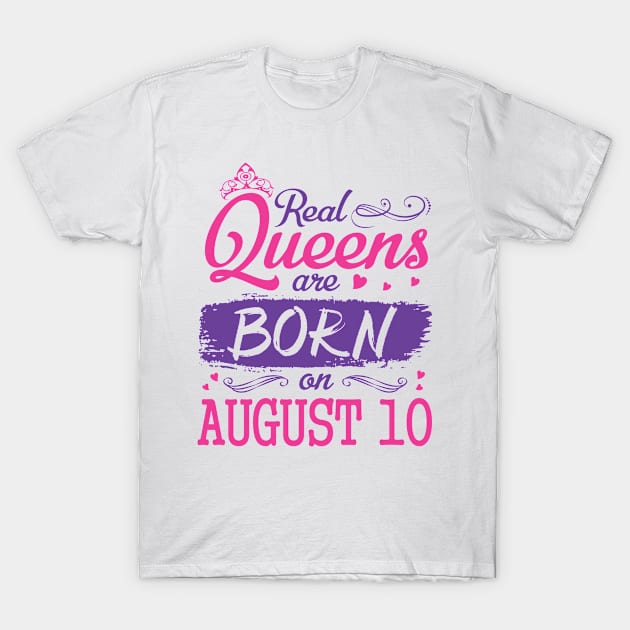 Real Queens Are Born On August 10 Happy Birthday To Me You Nana Mom Aunt Sister Wife Daughter Niece T-Shirt by bakhanh123